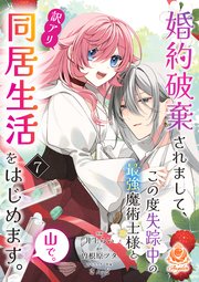婚約破棄されまして、この度失踪中の最強魔術士様と訳アリ同居生活をはじめます。山で。