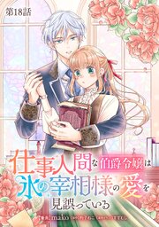 仕事人間な伯爵令嬢は氷の宰相様の愛を見誤っている【単話版】 18巻