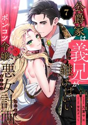 公爵家は義兄が継げばいい ～ポンコツ令嬢の悪女計画～（7）
