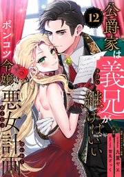 公爵家は義兄が継げばいい ～ポンコツ令嬢の悪女計画～【単話版】（12）