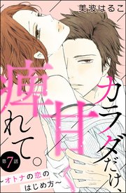 カラダだけ、甘く痺れて。 ～オトナの恋のはじめ方～（分冊版） 【第7話】