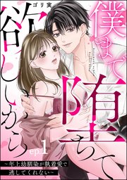 僕まで堕ちて欲しいから ～年上幼馴染が執着愛で逃し�てくれない～（分冊版）