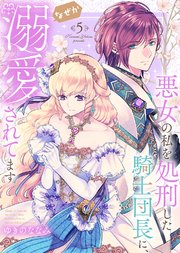 【特装版】悪女の私を処刑した騎士団長に、なぜか溺愛されてます