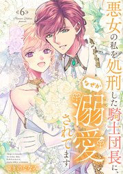 【特装版】悪女の私を処刑した騎士団長に、なぜか溺愛されてます（６）