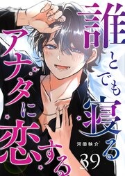 誰とでも寝るアナタに恋する【単話版】（３９）