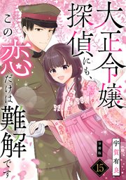 大正令嬢探偵にも、この恋だけは難解です 【分冊版】 15