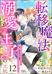 なぜか転移魔法はいつも溺愛王子の元に ～魔法練習中の皇女は、初恋こじらせ王子のお気に入り～ コミック版（分冊版） 【第12話】
