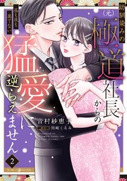幼馴染みの（元）極道社長からの昼も夜も果てない猛愛に逆らえません