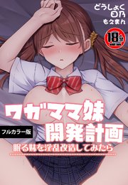 【18禁】ワガママ妹開発計画～眠る妹を淫乱改造してみたら～【フルカラー版】