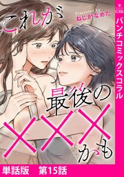 【単話版】これが最後の×××かも　第15話