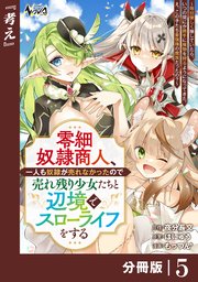 零細奴隷商人、一人も奴隷が売れなかったので売れ残り少女たちと辺境でスローライフをする～毎日優しく接していたら、いつの間にか勝手に魔物を狩るようになってきた。え、この子たち最強種の魔族だったの？～【分冊版】