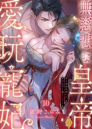 無慈悲な皇帝の愛玩寵妃―おわらぬ快楽、閨に響くは乱れ声― 10巻