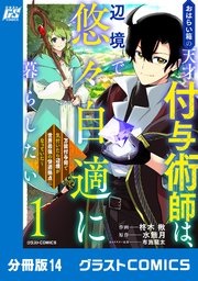 おはらい箱の天才付与術師は、辺境で悠々自適に暮らしたい～万能付与術で気付いたら辺境が世界最強の快適拠点になっていた～【分冊版】14巻