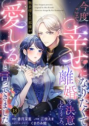 今度こそ幸せになりたくて離婚を決意したところ、無表情な旦那様が「愛してる」と言ってきました。 18巻