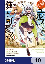捨てられエルフさんは世界で一番強くて可愛い！【分冊版】 10