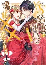 ドS騎士団長のご奉仕メイドに任命されましたが、私××なんですけど！？