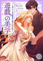 遊戯の美学～人違いですが冷徹貴族に躾けられてます～ 15巻