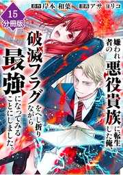 嫌われ者の悪役貴族に転生した俺、破滅フラグをへし折りながら最強になってみることにしました。【分冊版】（15）