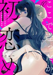 【ラブチーク】ここで逢ったか、初恋め～7年ぶりに再会した幼馴染の不器用な執着愛～ act.10