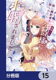 妹に婚約者を取られたら見知らぬ公爵様に求婚されました【分冊版】 15