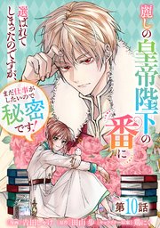 麗しの皇帝陛下の番に選ばれてしまったのですが、まだ仕事がしたいので秘密です！【単話版】 10巻