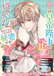 麗しの皇帝陛下の番に選ばれてしまったのですが、まだ仕事がしたいので秘密です！【単話版】 16巻