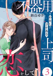 不器用なわたしがワケあり上司に恋をして