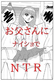 お父さんにナイショでNTR