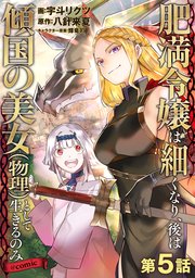 【単話版】肥満令嬢は細くなり、後は傾国の美女（物理）として生きるのみ@COMIC 5巻