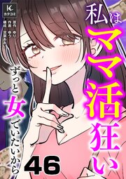 私はママ活狂い～ずっと女でいたいから　46巻　流されちゃダメなのに