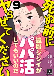 死ぬ前にヤらせてください～還暦ジジイがパパ活してもいいのだ～ 9巻 結構面倒くさいぞ