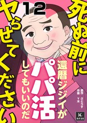 死ぬ前にヤらせてください～還暦ジジイがパパ活してもいいのだ～ 12巻 意味が分からない言い訳