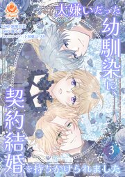 大嫌いだった幼馴染に、契約結婚を持ちかけられました【合本版】
