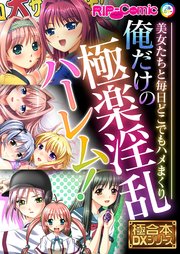 俺だけの極楽淫乱ハーレム！ ～美女たちと毎日どこでもハメまくり～【極合本DXシリーズ】