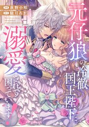元仔狼の冷徹国王陛下に溺愛されて困っています！（分冊版）