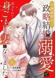 冷徹御曹司と政略結婚したら、溺愛で溶かされて身ごもり妻になりました【分冊版】6話