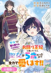 聖女が来るから「君を愛することはない」と言われたのでお飾り王妃に徹していたら、聖女が5歳だったので全力で愛します!!【分冊版】17巻