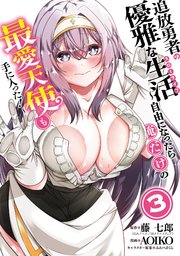 追放勇者の優雅な生活～自由になったら俺だけの最愛天使も手に入った！～ 3巻