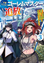 王都ワンオペゴーレムマスター。まさかの追放！？～自由の身になったので弟子の美人勇者たちと一緒に最強ゴーレム作ります。戻ってこいと言われてももう知らん！～@COMIC 3巻