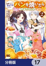 断罪された悪役令嬢ですが、パンを焼いたら聖女にジョブチェンジしました！？【分冊版】　17