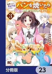 断罪された悪役令嬢ですが、パンを焼いたら聖女にジョブチェンジしました！？【分冊版】　23