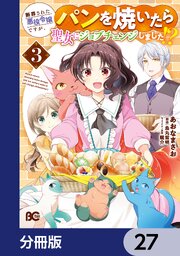 断罪された悪役令嬢ですが、パンを焼いたら聖女にジョブチェンジしました！？【分冊版】　27