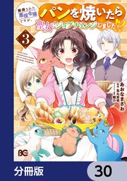 断罪された悪役令嬢ですが、パンを焼いたら聖女にジョブチェンジしました！？【分冊版】　30
