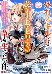外れスキルだからと追放された《∞チートアビリティ》が強すぎて草も生えない件 ～偶然助けた第三王女にどちゃくそ溺愛されるし、前よりも断然楽しい生活送ってます～ コミック版（分冊版） 【第13話】