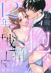 12年越しに、お前を抱く。～元ヤン上司の秘めた独占欲は甘く激しい～ 4巻