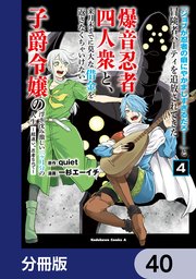 「ジョブが忍者の癖にやかましすぎるだろ……」と冒険者パーティを追放されてきた爆音忍者四人衆と、来月末までに莫大な借金を返さなくちゃいけない子爵令嬢の浮き沈み激しい二ヶ月分の人生【分冊版】　40