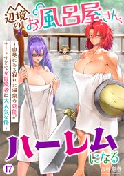 辺境のお風呂屋さん、ハーレムになる～山奥にある寂れた温泉の効能がチートすぎて女冒険者に大人気な件～ 17巻