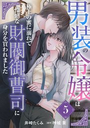 男装の令嬢は極上の蜜に溺れて 怜悧な財閥御曹司に身分を買われました【分冊版】