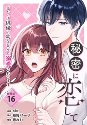 秘密に恋して ～売れっ子俳優の幼なじみに溺愛されてます～ 【分冊版】 16
