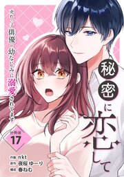 秘密に恋して ～売れっ子俳優の幼なじみに溺愛されてます～ 【分冊版】 17